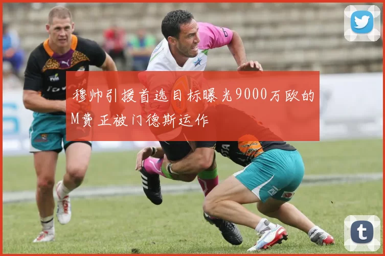 穆帅引援首选目标曝光9000万欧的M费正被门德斯运作