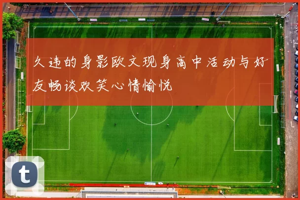 久违的身影欧文现身高中活动与好友畅谈欢笑心情愉悦