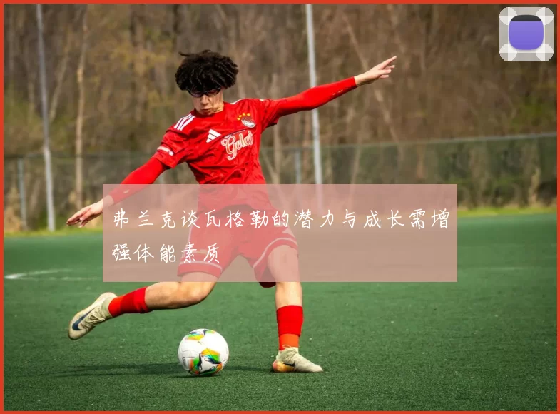 弗兰克谈瓦格勒的潜力与成长需增强体能素质
