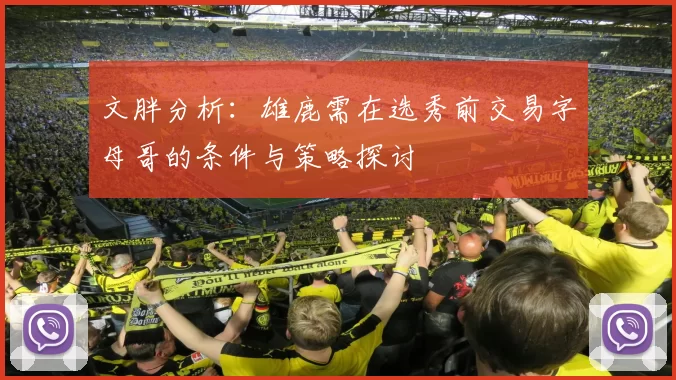 文胖分析：雄鹿需在选秀前交易字母哥的条件与策略探讨
