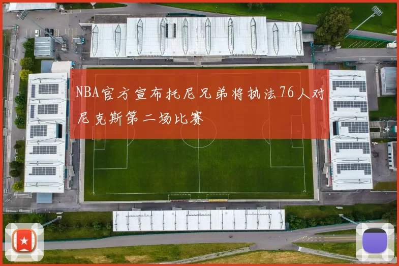 NBA官方宣布托尼兄弟将执法76人对尼克斯第二场比赛