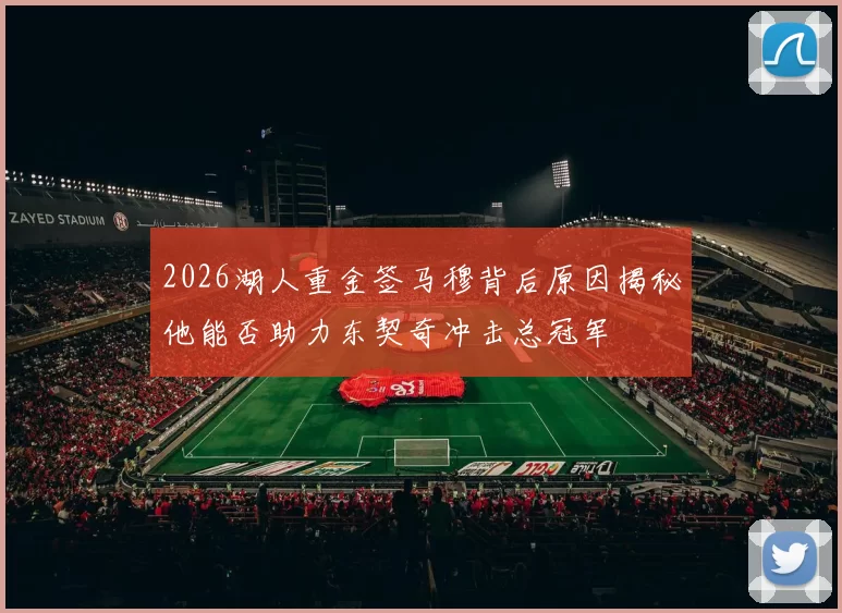 2026湖人重金签马穆背后原因揭秘他能否助力东契奇冲击总冠军