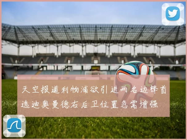 天空报道利物浦欲引进两名边锋首选迪奥曼德右后卫位置急需增强