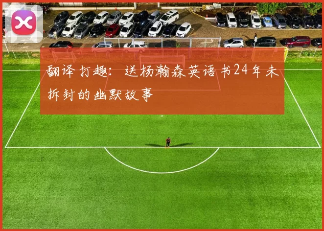 翻译打趣：送杨瀚森英语书24年未拆封的幽默故事