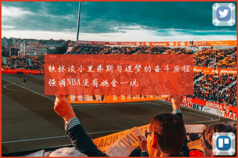 铁林谈小里弗斯与追梦的奋斗历程强调NBA没有施舍一说