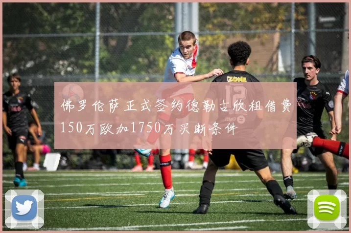 佛罗伦萨正式签约德勒古欣租借费150万欧加1750万买断条件