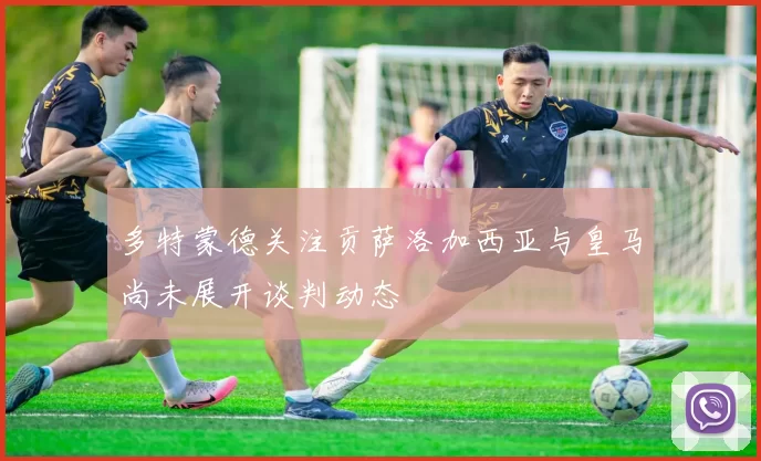 多特蒙德关注贡萨洛加西亚与皇马尚未展开谈判动态