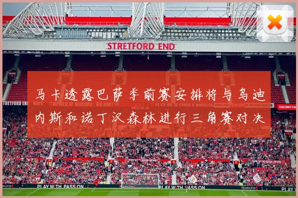 马卡透露巴萨季前赛安排将与乌迪内斯和诺丁汉森林进行三角赛对决