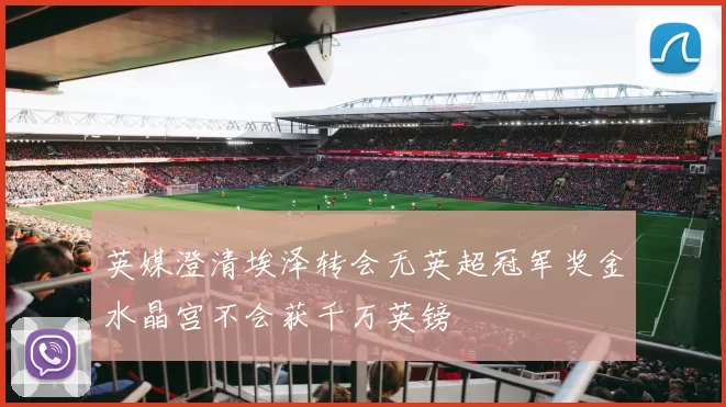 英媒澄清埃泽转会无英超冠军奖金水晶宫不会获千万英镑