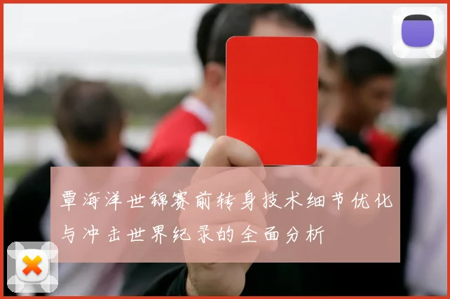 覃海洋世锦赛前转身技术细节优化与冲击世界纪录的全面分析